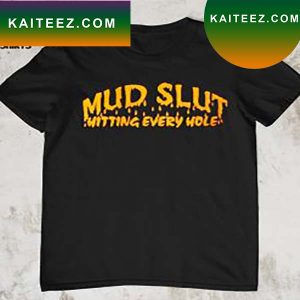 Mud slut hitting every hole T-shirt