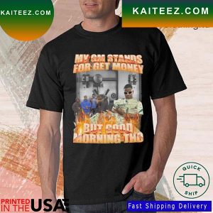 My Gm Stands For Get Money But Good Morning Tho T-shirt