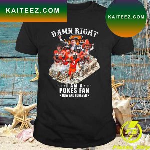 OKLAHOMA STATE COWBOYS DAMN RIGHT I AM A POKES FAN NOW AND FOREVER T-SHIRT