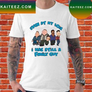 Official Even at my lois I has still a family guy New T-shirt