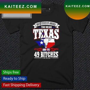 Texas And Its 49 Bitches Love Texas Pride T-Shirt