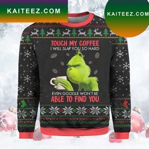 Touch My Coffee And I Will Slap You So Hard Even Google Won’t Be Able To Find Grinch Christmas Ugly Sweater