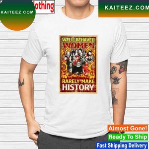 Well behaved women rarely make history T-shirt