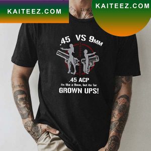 45 ACP vs 9mm 45 Is Just Like 9mm But It Is For Grownups T-Shirt