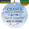 Chance Made Us Coworkers But The Fun Made Us Friends Ative Christmas 2022 Christmas Ornament