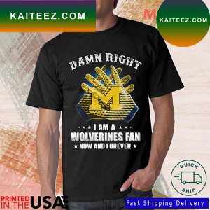Damn Right I Am A Michigan Wolverines Fan Now And Forever 2022 T-Shirt