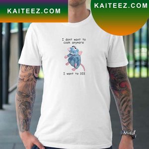I Dont Want To Cook Anymore I Want To Die Fan Gifts T-Shirt