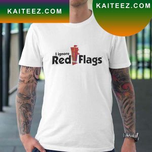 I Ignore Red Flags Fan Gifts T-Shirt
