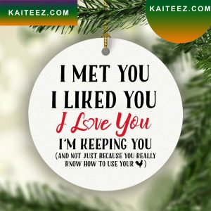 I Met You I Liked You I Love You And Not Just Because You Really Know How To Use Your Cock Funny Christmas Ceramic Ornament