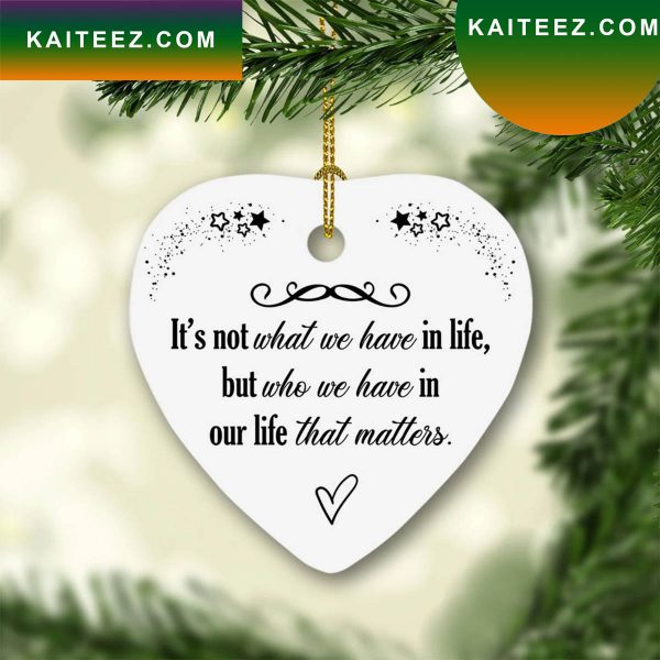 Its Not What We Have In Life But Who We Have In Our Life That Matters Heart Christmas 2022 Ornament