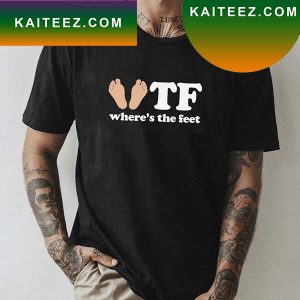 WTF Where Is The Feet Fan Gifts T-Shirt