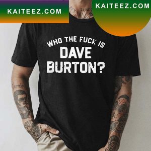 Who The Fuck Is Dave Burton Fan Gifts T-Shirt