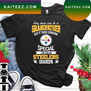 Any Man Can Be A Grandfather But It Takes Someone Special To Be A Pittsburgh Steelers Grandpa T-Shirt