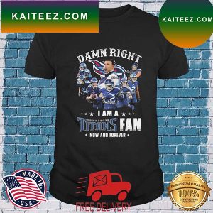 Damn Right I Am A Tennessee Titans Fan Now And Forever Signatures T-shirt