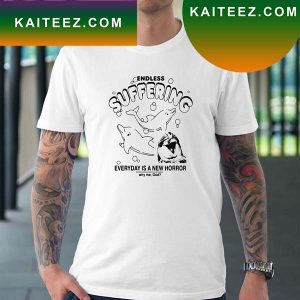 Endless Suffering Everyday Is A New Horror Why Me God Fan Gifts T-Shirt