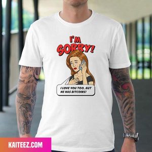 Im Sorry I Love You Too But He Has Bitcoins Fan Gifts T-Shirt