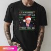 It Is Beginning To Lock A Lot Like You Miss Me Fan Gifts T-Shirt
