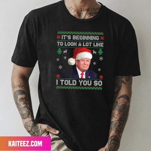 It Is Beginning To Look A Lot Of Like I Told You So Fan Gifts T-Shirt
