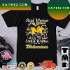 Michigan Wolverines Real Women Love Michigan Smart Women Love The Wolverines Signatures T-Shirt