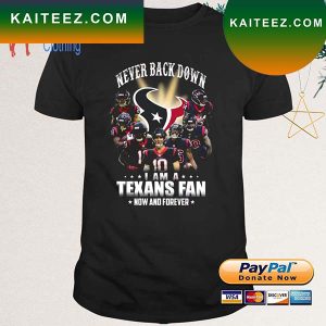 Never Back Down I Am A Houston Texans Fan Now And Forever 2022 T-Shirt