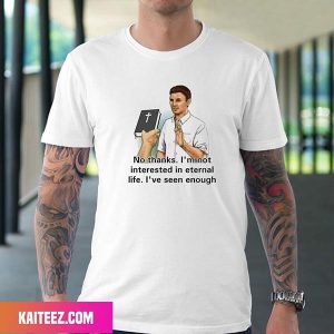 No Thanks Im Not Interested In Eternal Life I Have Seen Enough Fan Gifts T-Shirt
