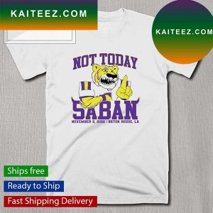 Not Today Saban November 5 2022 Baton Rouge LA T-Shirt