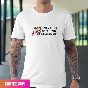 Only God Can Kink Shame Me Fan Gifts T-Shirt