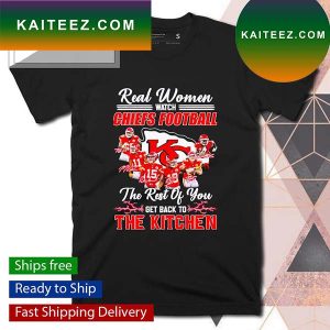Real women watch Chiefs football the rest of you get back to the kitchen T-shirt