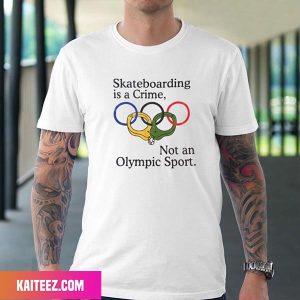 Skateboarding is a Crime Not an Olympic Sport Fan Gifts T-Shirt