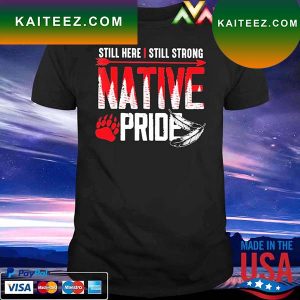 Still here I still strong Native Pride T-shirt