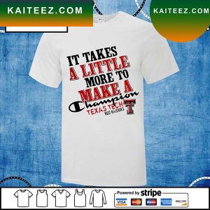 Texas Tech Red Raiders It Takes A Little More To Make A Champion 2022 T-Shirt