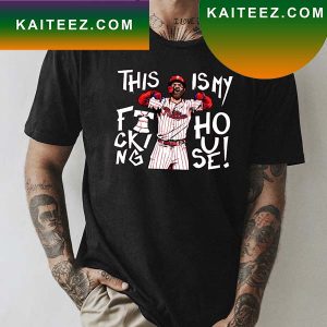 This Is My Fucking House Bryce Harper Philadelphia Phillies 2022 MLB World Series Fan Gifts T-Shirt