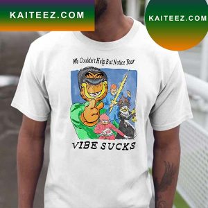 We Couldn’t Help But Notice Your Vibe Sucks T-shirt