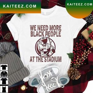 We Need More Black People At The Stadium T-Shirt