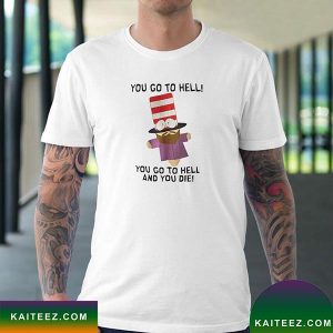 You Go To Hell You Go To Hell And You Die Fan Gifts T-Shirt