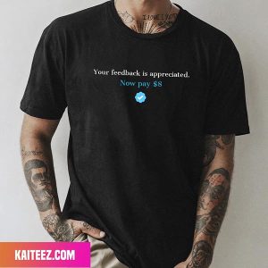 Your Feedback Is Appreciated Now Pay 8 Dollar Fan Gifts T-Shirt