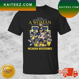 2022 Never Underestimate A Woman Who Understands Football And Loves Michigan Wolverines Signatures T-shirt