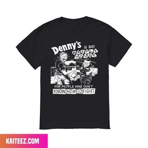 Denny’s Is Just Waffle House For People Who Don’t Know How To Fight Style T-Shirt