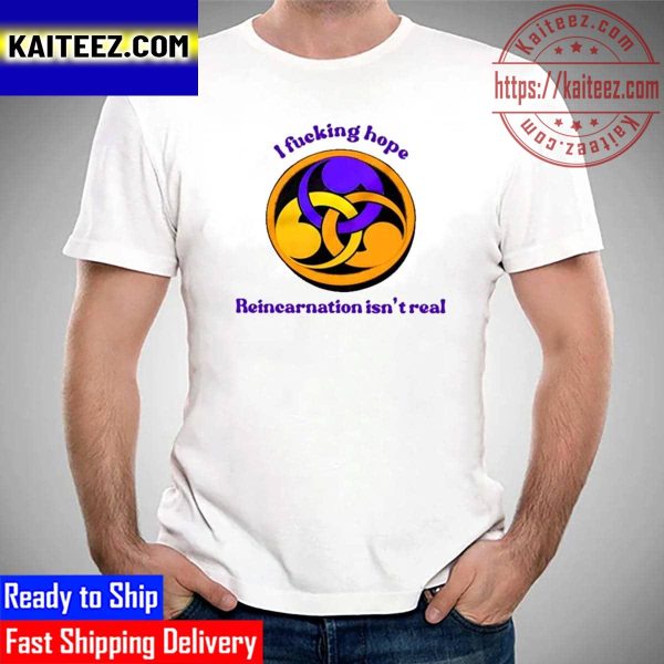 I Fucking Hope Reincarnation Isnt Real Vintage T-Shirt