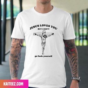 Jesus Love You But I Don’t Go Fuck Yourself Fan Gifts T-Shirt