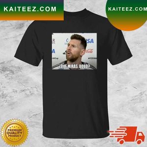 Leo Messi Que Miras Bobo Meme World Cup Qatar T-shirt