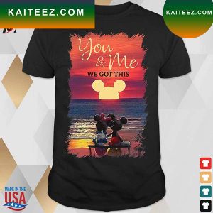 Official Mickey And Minnie Seeing Sunset You And Me We Got This T-shirt