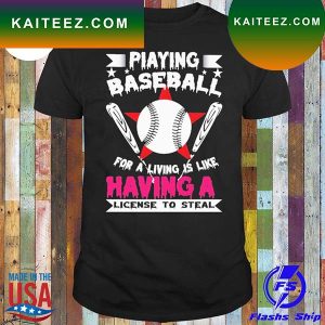 Playing baseball for a living is like having a license to steal T-shirt