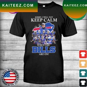 Sorry I will not Keep Calm when the Buffalo Bills are on signatures T-shirt