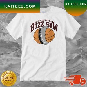 You Just Ran Into The Buzz Saw T-shirt