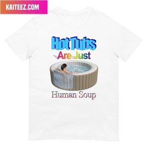 Hot Tubs Are Just Human Soup Style T-Shirt