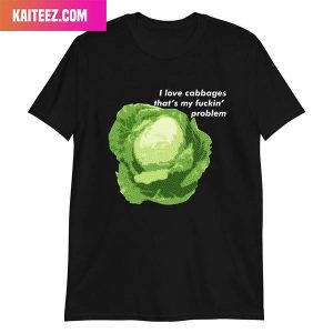 I Love Cabbages That’s My Fuckin’ Problem Style T-Shirt