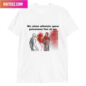 Me When Atheist Spew Poisonous Lies At Me Style T-Shirt