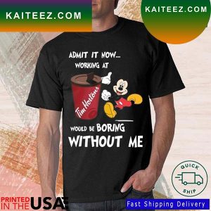 Mickey Mouse Admit It Now Working At Tim Hortons Would Be Boring Without Me T-Shirt