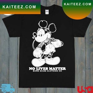 Mickey No Lives Matter Born Scum Clothing Go 2023 T-Shirt